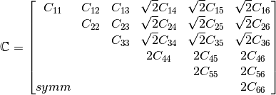 \Stiffness =
\begin{bmatrix}
  C_{11} & C_{12} & C_{13} & \sqrt{2}C_{14}   & \sqrt{2}C_{15} & \sqrt{2}C_{16} \\
         & C_{22} & C_{23} & \sqrt{2}C_{24}   & \sqrt{2}C_{25} & \sqrt{2}C_{26} \\
         &        & C_{33} & \sqrt{2}C_{34}   & \sqrt{2}C_{35} & \sqrt{2}C_{36} \\
         &        &        & 2C_{44}          & 2C_{45}        & 2C_{46} \\
         &        &        &                  & 2C_{55}        & 2C_{56} \\
 symm    &        &        &                  &                & 2C_{66} \\
\end{bmatrix}